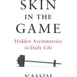 Skin in the Game: Hidden  Asymmetries in Daily Life Nassim Nicholas Taleb Taleb explores taking a new look on how to view the world, spot nonsense, regularly give to society and be great at one’s profession. Random House 978-0425284629  $30